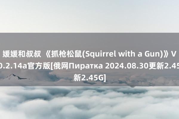 媛媛和叔叔 《抓枪松鼠(Squirrel with a Gun)》V1.0.2.14a官方版[俄网Пиратка 2024.08.30更新2.45G]