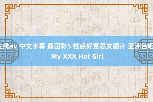 在线av 中文字幕 桑田彩5 性感好意思女图片 亚洲色吧 | My XXX Hot Girl