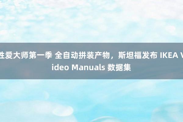 性爱大师第一季 全自动拼装产物，斯坦福发布 IKEA Video Manuals 数据集