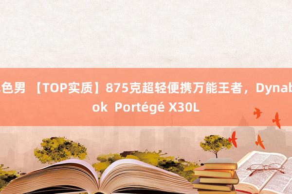 色色男 【TOP实质】875克超轻便携万能王者，Dynabook  Portégé X30L