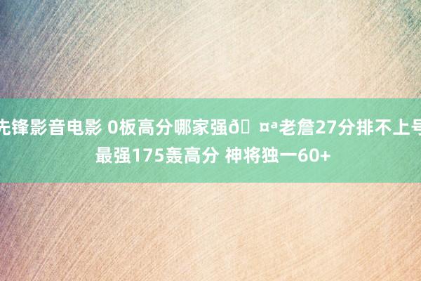 先锋影音电影 0板高分哪家强🤪老詹27分排不上号 最强175轰高分 神将独一60+