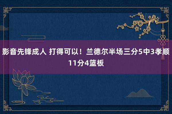 影音先锋成人 打得可以！兰德尔半场三分5中3孝顺11分4篮板