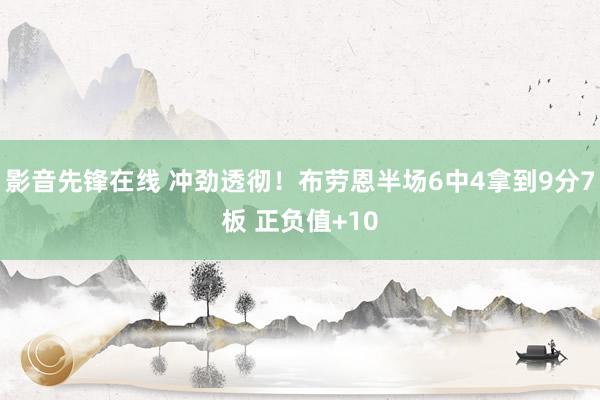 影音先锋在线 冲劲透彻！布劳恩半场6中4拿到9分7板 正负值+10