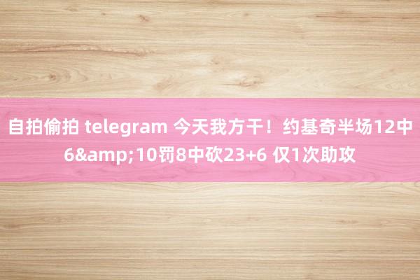 自拍偷拍 telegram 今天我方干！约基奇半场12中6&10罚8中砍23+6 仅1次助攻